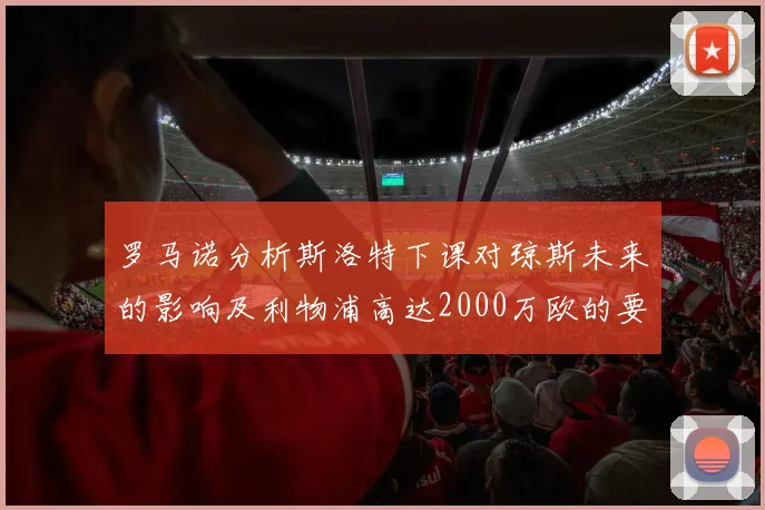罗马诺分析斯洛特下课对琼斯未来的影响及利物浦高达2000万欧的要价