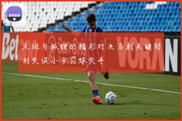 文班与狐狸的精彩对决马刺关键时刻失误小卡罚球失手