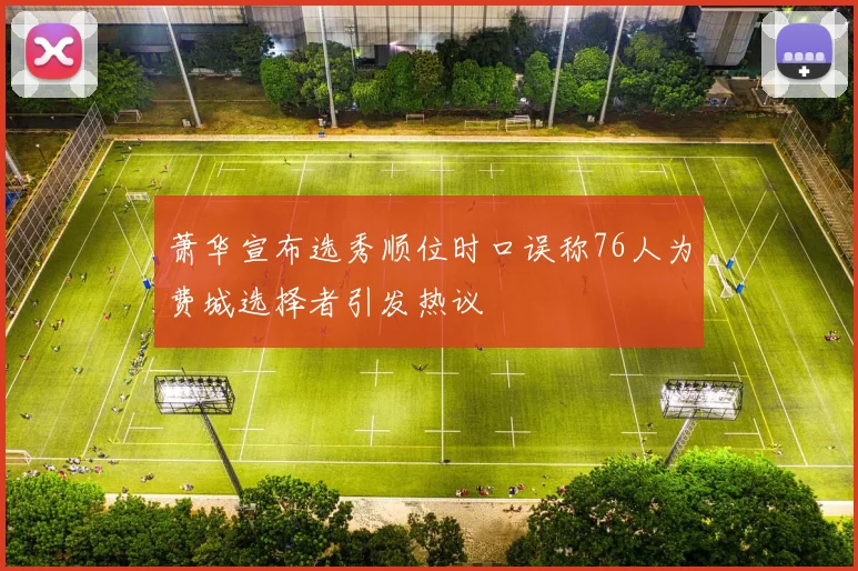 萧华宣布选秀顺位时口误称76人为费城选择者引发热议