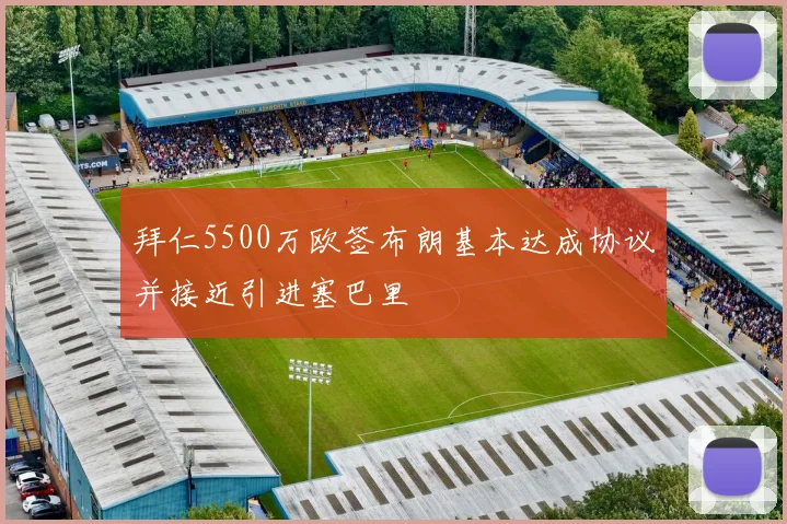 拜仁5500万欧签布朗基本达成协议并接近引进塞巴里