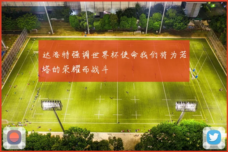 达洛特强调世界杯使命我们将为若塔的荣耀而战斗