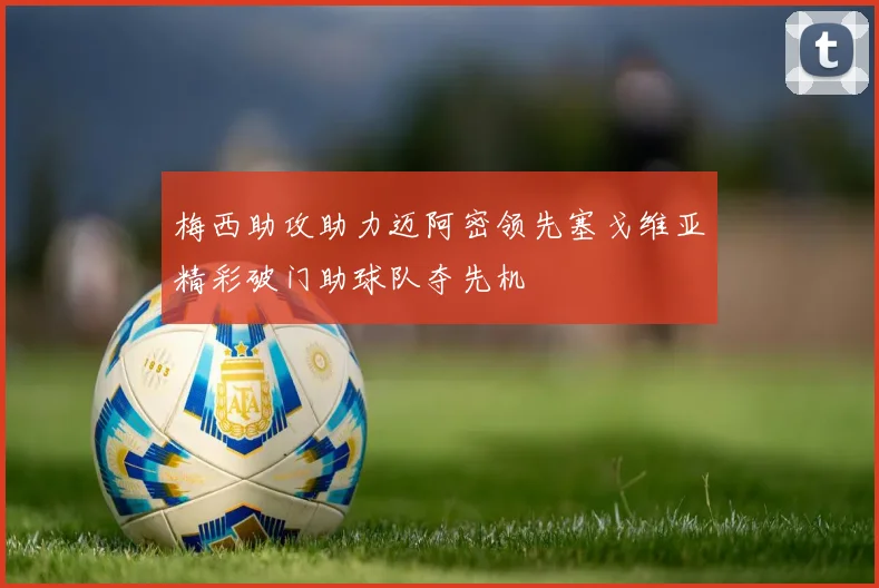 梅西助攻助力迈阿密领先塞戈维亚精彩破门助球队夺先机