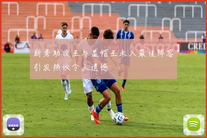 新秀助攻王与盖帽王未入最佳阵容引发热议令人遗憾