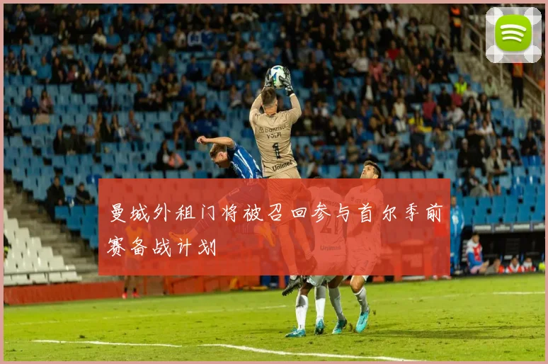 曼城外租门将被召回参与首尔季前赛备战计划