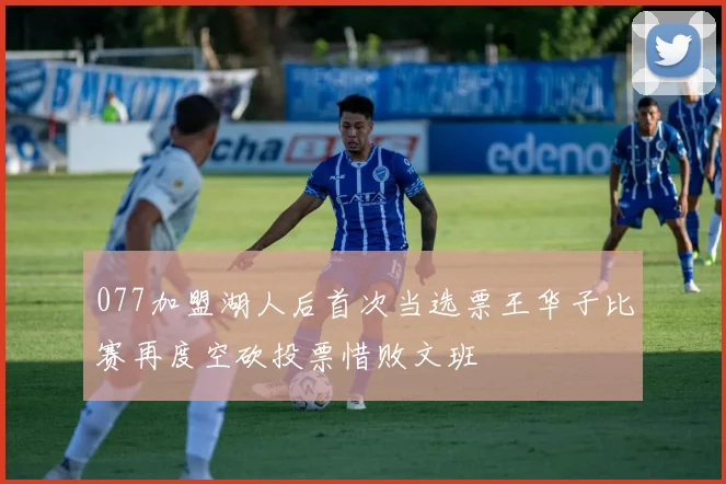 077加盟湖人后首次当选票王华子比赛再度空砍投票惜败文班