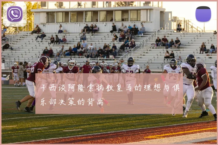 卡西谈阿隆索执教皇马的理想与俱乐部决策的背离